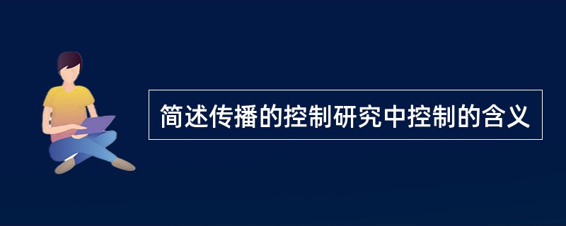 简述传播的控制研究中控制的含义