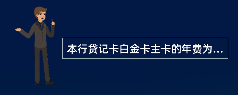 本行贷记卡白金卡主卡的年费为（）元。