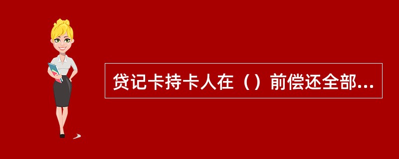 贷记卡持卡人在（）前偿还全部透支款的，无须支付消费透支交易的利息。