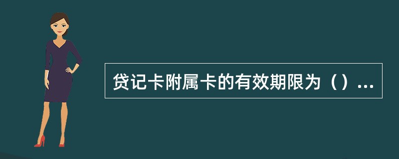 贷记卡附属卡的有效期限为（）年。