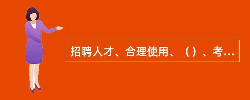 招聘人才、合理使用、（）、考核激励等是现代人力资源管理的具体工作。