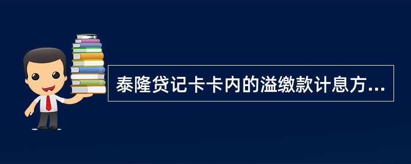 泰隆贷记卡卡内的溢缴款计息方式为（）。