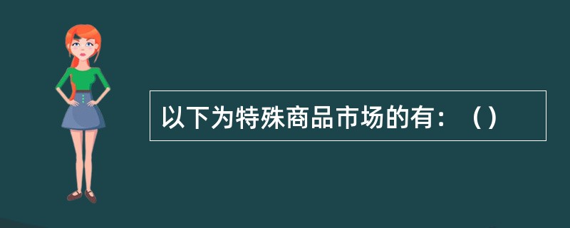 以下为特殊商品市场的有：（）