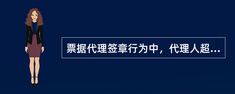 票据代理签章行为中，代理人超越代理权限的，其超越权限的部分由（）承担票据责任。