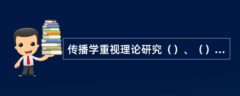 传播学重视理论研究（）、（），而新闻学重视业务研究（）。