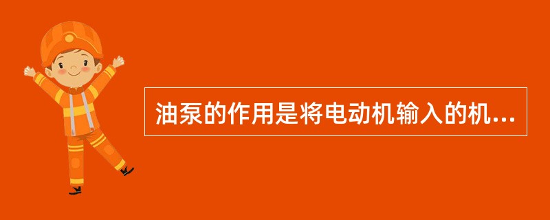 油泵的作用是将电动机输入的机械能转换为液体的压力能。