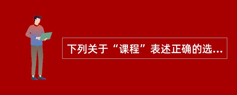 下列关于“课程”表述正确的选项是（）。