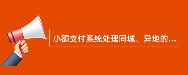 小额支付系统处理同城、异地的借记支付业务以及金额在规定起点以下的贷记支付业务，目