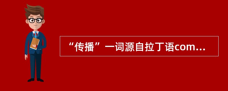 “传播”一词源自拉丁语communis，基本意思是（）