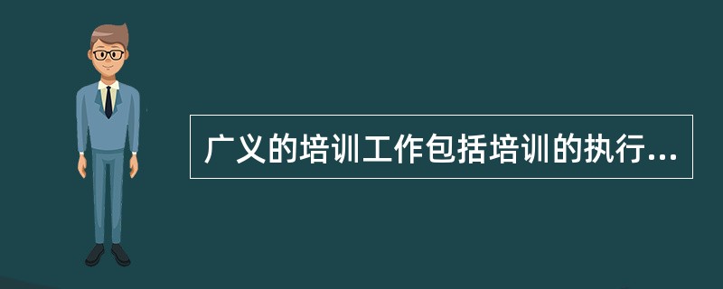 广义的培训工作包括培训的执行、实施，不包括培训实施前进行的规划、计划。