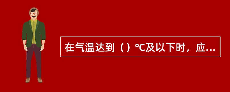 在气温达到（）℃及以下时，应增加线桥设备巡检班次，确保巡检质量。