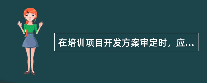 在培训项目开发方案审定时，应包括检查方案本身和对方案作出判断两个部分。