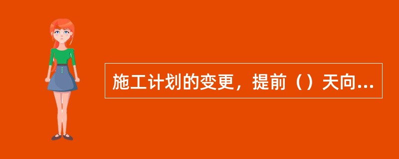 施工计划的变更，提前（）天向主管业务处和施工办提出书面申请。