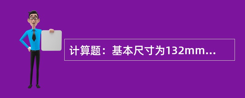 计算题：基本尺寸为132mm，最小极限尺寸为130.5mm，试计算负偏差？