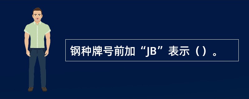 钢种牌号前加“JB”表示（）。