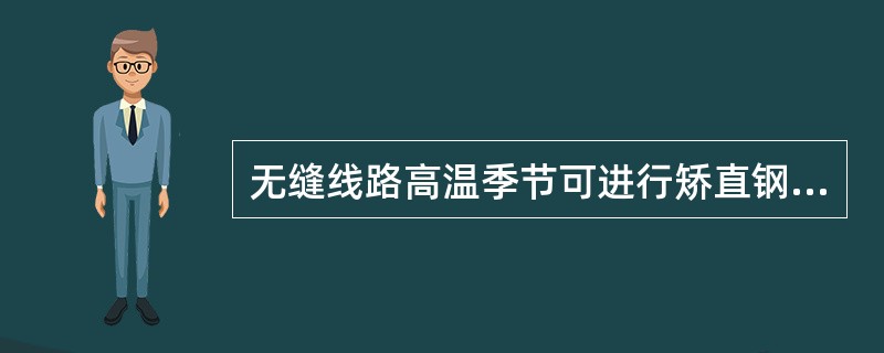 无缝线路高温季节可进行矫直钢轨硬弯、（）、（）等作业。