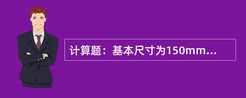 计算题：基本尺寸为150mm，最大极限尺寸为150.9mm，试计算正偏差？