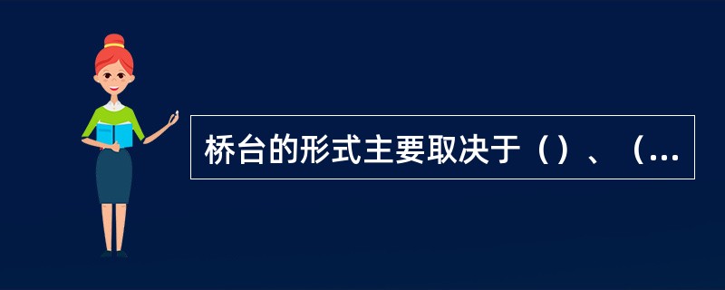 桥台的形式主要取决于（）、（）和跨度。