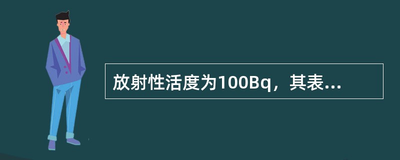 放射性活度为100Bq，其表示每秒钟核衰变数为（）。