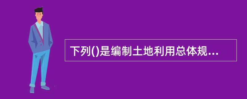 下列()是编制土地利用总体规划的依据。