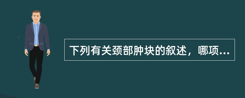 下列有关颈部肿块的叙述，哪项不正确()