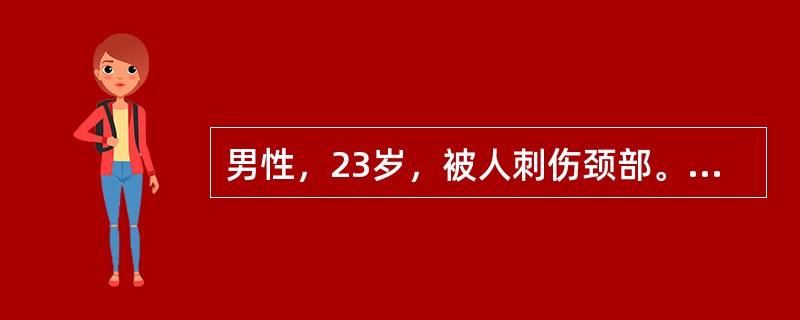男性，23岁，被人刺伤颈部。查体：患者除颈部伤口血肿外，还有明显的呼吸困难，伤口