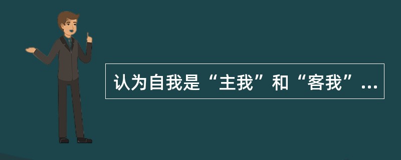 认为自我是“主我”和“客我”统一的学者是（）