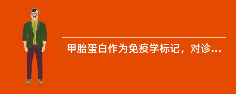 甲胎蛋白作为免疫学标记，对诊断下列何种疾病有价值()