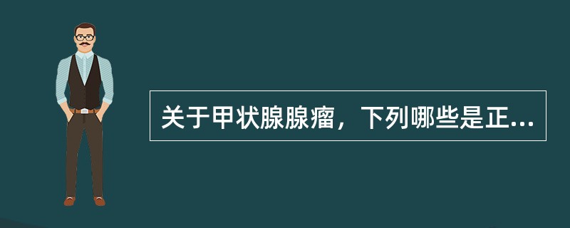 关于甲状腺腺瘤，下列哪些是正确的()