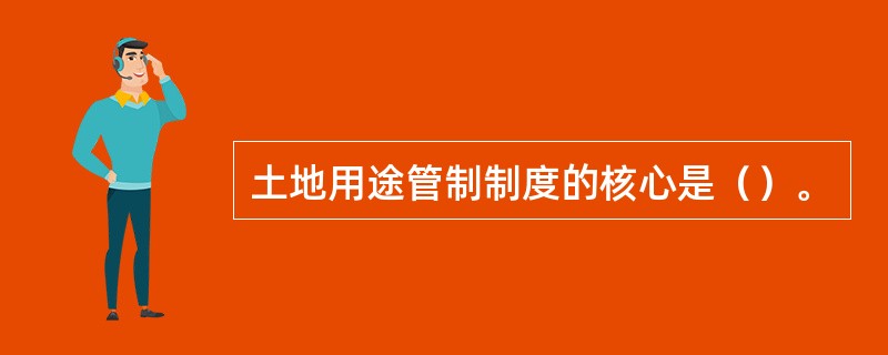 土地用途管制制度的核心是（）。