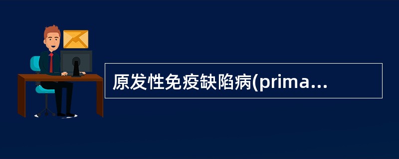 原发性免疫缺陷病(primary immunodeficiency diseas