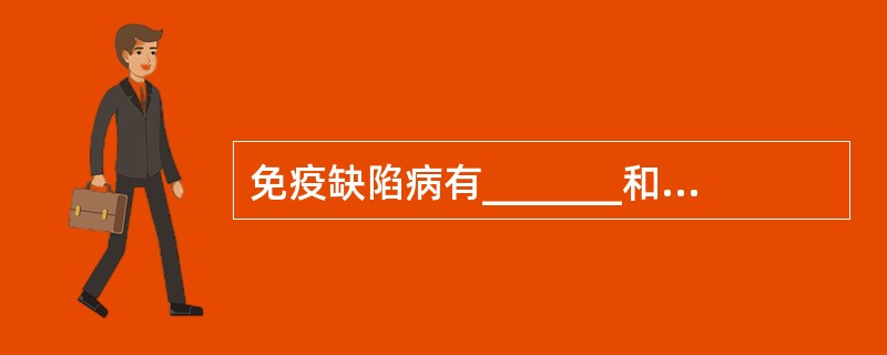 免疫缺陷病有_______和_______两种类型。