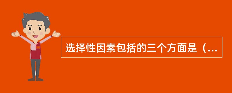 选择性因素包括的三个方面是（）。