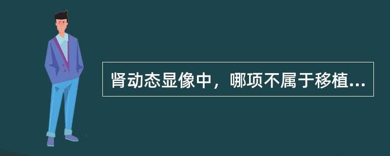 肾动态显像中，哪项不属于移植肾急性肾小管坏死的特点（）