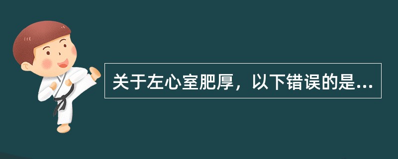 关于左心室肥厚，以下错误的是（）