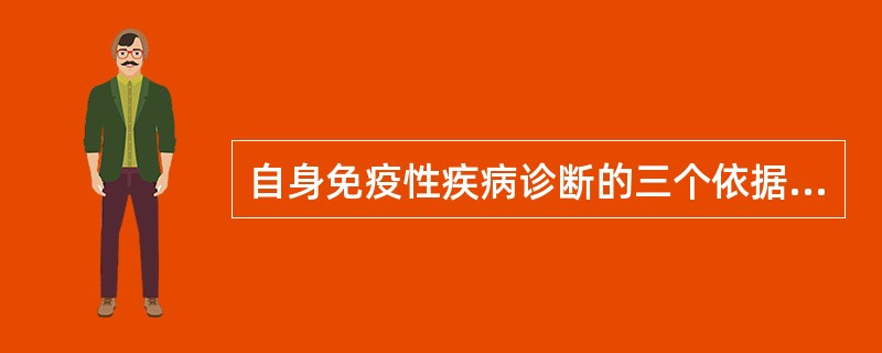 自身免疫性疾病诊断的三个依据_______、______、_______。