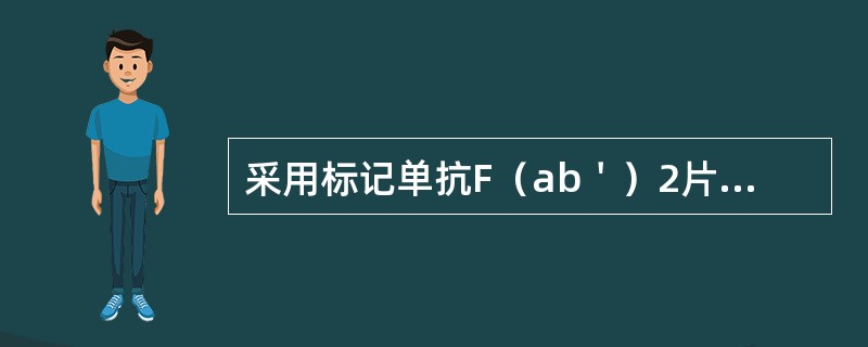 采用标记单抗F(ab')2片段较标记完整抗体具有哪些优点() 采用标记单抗F(ab')2片段较标记完整抗体具有哪些优点()