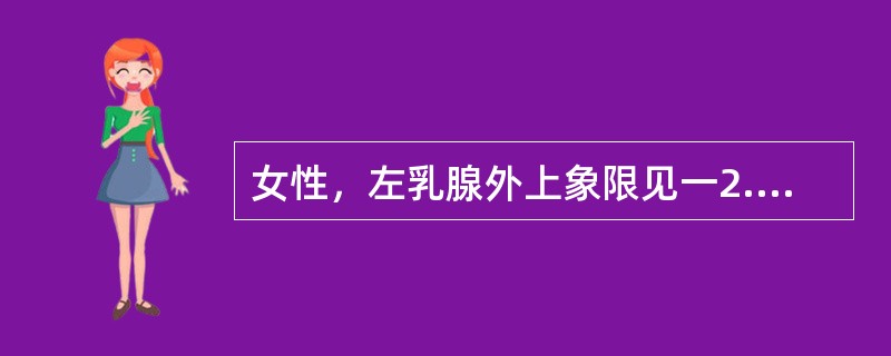 女性，左乳腺外上象限见一2.3cm×2.5cm的低回声结节，边界清光滑，后方回声