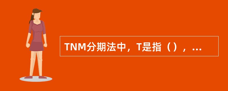 TNM分期法中，T是指（），N为（），M为（）。