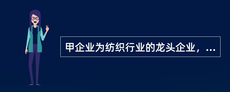 甲企业为纺织行业的龙头企业，在发展中形成了诸多具有竞争优势的技术，并对此采取了严