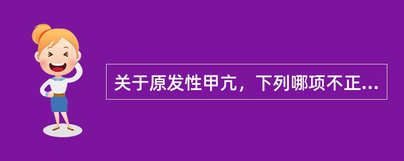 关于原发性甲亢，下列哪项不正确（）。