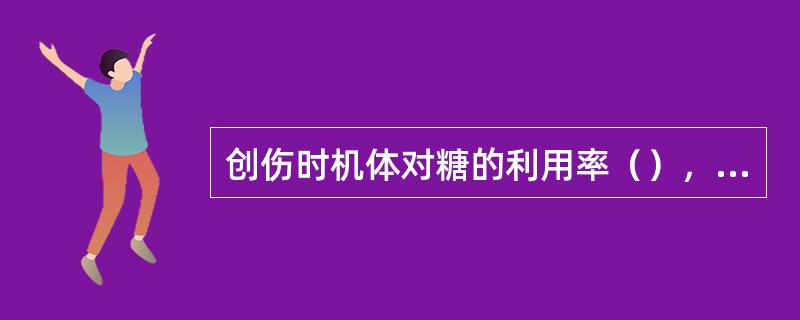 创伤时机体对糖的利用率（），容易发生（）。