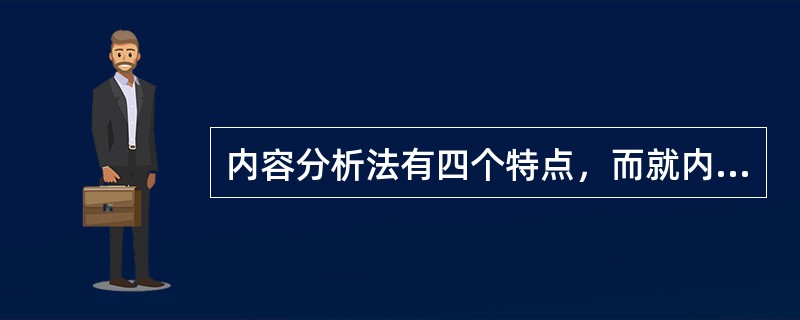 内容分析法有四个特点，而就内容分析的直接目的，即对特定传播内容进行准确的描述和分