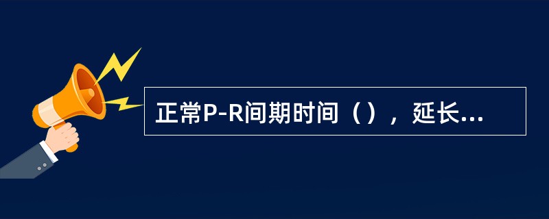 正常P-R间期时间（），延长见于（）。