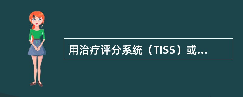 用治疗评分系统（TISS）或APACHEⅡ评分系统进行评分时，积分越高，表示（）