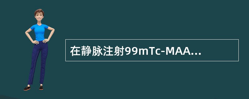 在静脉注射99mTc-MAA时，如回血过多，与99mTc-MAA凝聚成大颗粒，显