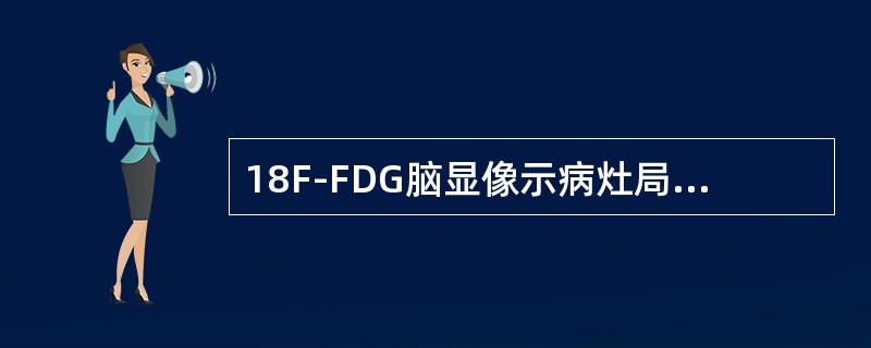 18F-FDG脑显像示病灶局部葡萄糖代谢率增高可能是（）