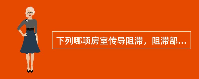 下列哪项房室传导阻滞，阻滞部位多在希氏束分叉以上（）