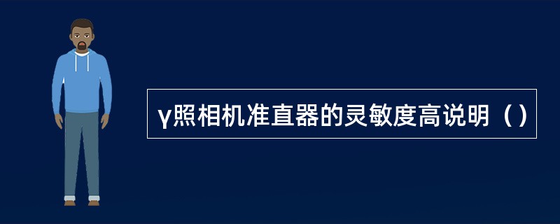 γ照相机准直器的灵敏度高说明（）