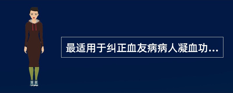 最适用于纠正血友病病人凝血功能障碍的成分是（）。